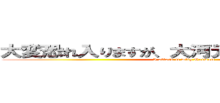 大変恐れ入りますが、大河元気のラジオです。 (I attack it with Gundam)