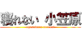 寝れない 小笠原 (ogasawara nerenai)