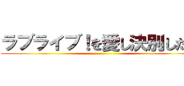 ラブライブ！を愛し決別した男 ()