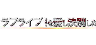 ラブライブ！を愛し決別した男 ()