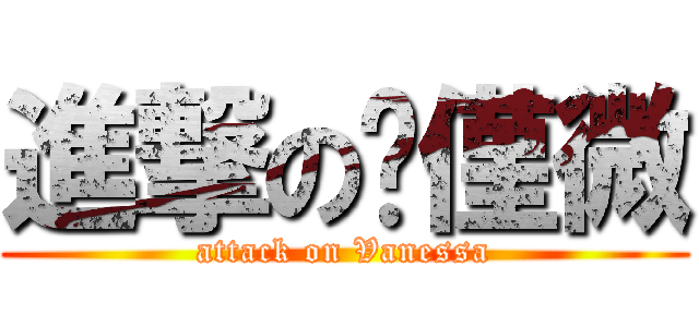 進撃の黃僅微 (attack on Vanessa)