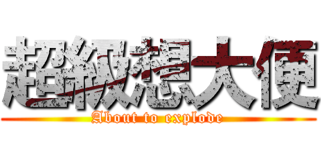 超級想大便 (About to explode)