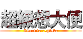 超級想大便 (About to explode)