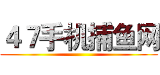 ４７手机捕鱼网 ()