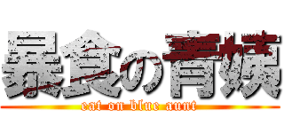 暴食の青姨 (eat on blue aunt)