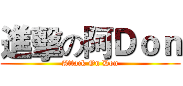 進擊の阿Ｄｏｎ (Attack On Don)