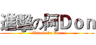進擊の阿Ｄｏｎ (Attack On Don)