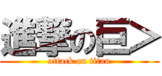 進撃の巨＞ (attack on titan)