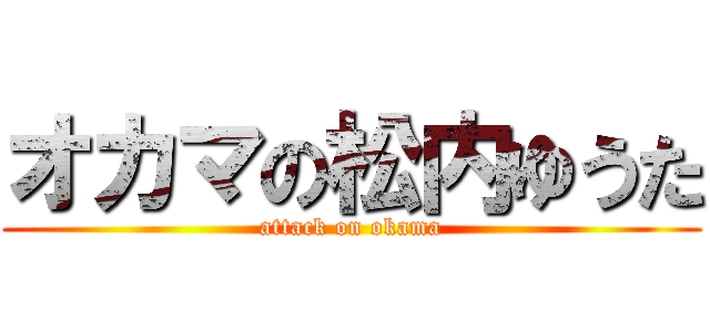 オカマの松内ゆうた (attack on okama)