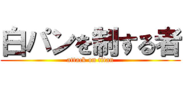 白パンを制する者 (attack on titan)