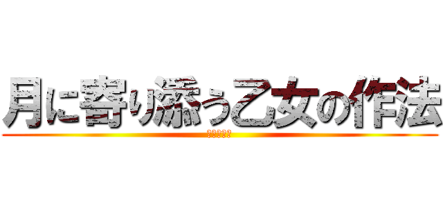 月に寄り添う乙女の作法 (ルナ様最強)