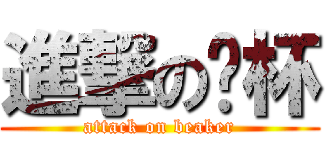 進撃の烧杯 (attack on beaker)