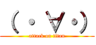 （ ・ ∀・） (attack on titan)