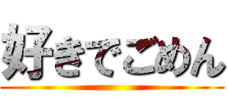 好きでごめん ()