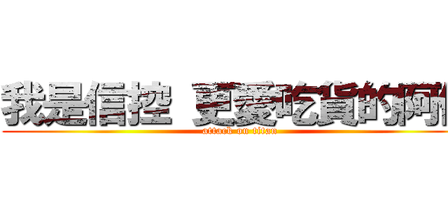 我是信控 更愛吃貨的阿信 (attack on titan)