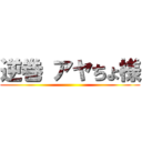 逆巻 アヤちょ様 ()