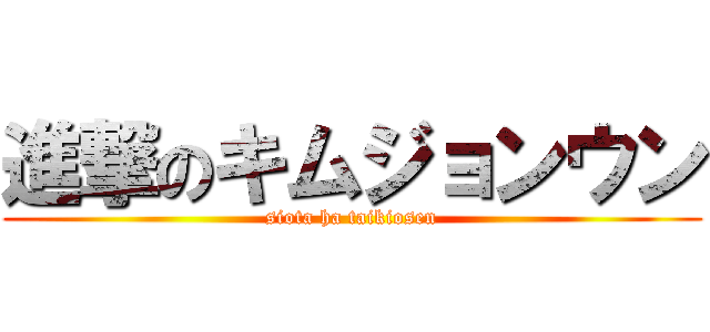 進撃のキムジョンウン (siota ha taikiosen)