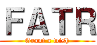 ＦＡＴＲ (Grant a wish)
