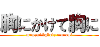 胸にかけて胸に (muneni kakete muneni)