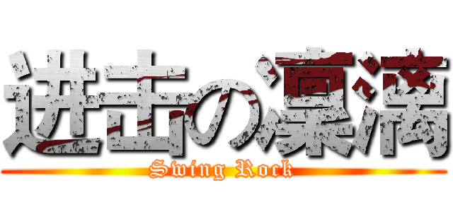 进击の凜漓 (Swing Rock)