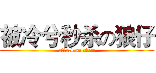 被冷兮秒杀の狼仔 (attack on titan)