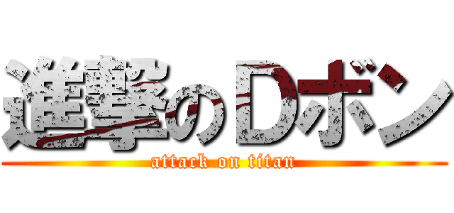 進撃のＤボン (attack on titan)