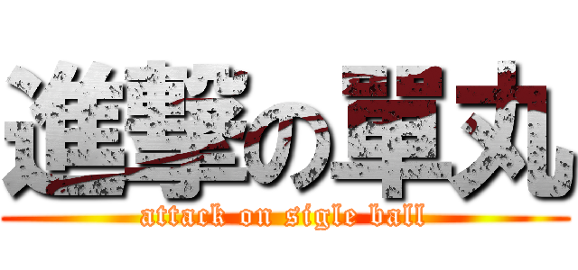 進撃の單丸 (attack on sigle ball)