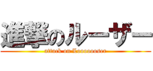 進撃のルーザー (attack on Looooooser)
