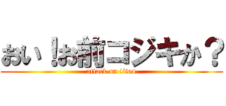 おい！お前コジキか？ (attack on titan)