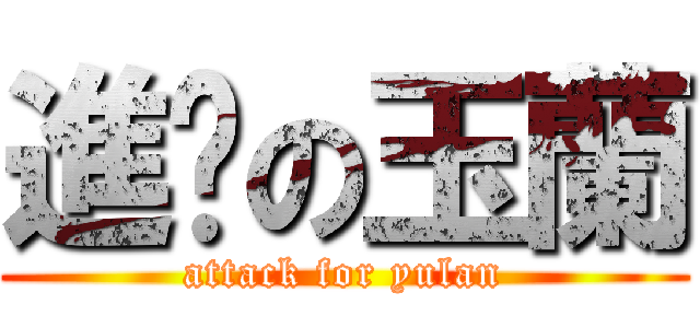 進擊の玉蘭 (attack for yulan)