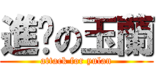 進擊の玉蘭 (attack for yulan)