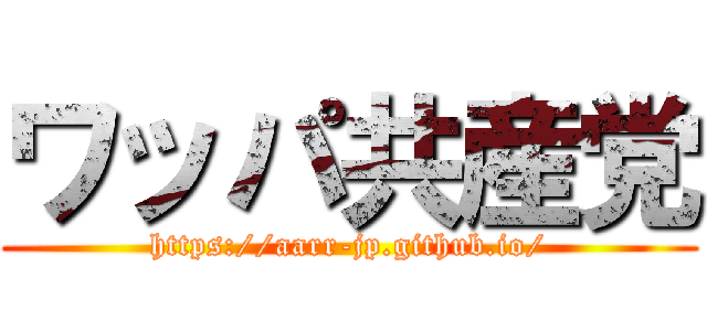 ワッパ共産党 (https://aarr-jp.github.io/)