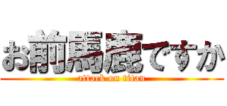 お前馬鹿ですか (attack on titan)