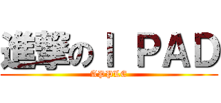 進撃のＩ ＰＡＤ (APPLE)