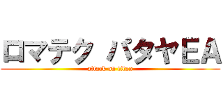 ロマテク パタヤＥＡ (attack on titan)