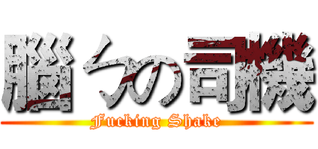 腦ㄅの司機 (Fucking Shake)