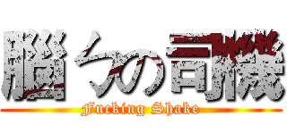 腦ㄅの司機 (Fucking Shake)