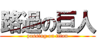 路過の巨人 (passing on titan)