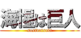海惺は巨人 (susidaisuki)