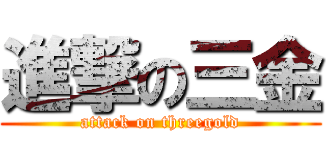 進撃の三金 (attack on threegold)