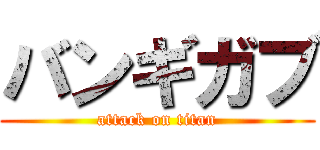 バンギガブ (attack on titan)