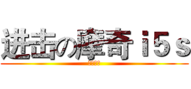 进击の摩奇ｉ５ｓ (你买了么)