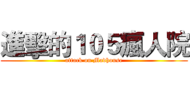 進擊的１０５瘋人院 (attack on Madhouse)