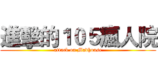 進擊的１０５瘋人院 (attack on Madhouse)