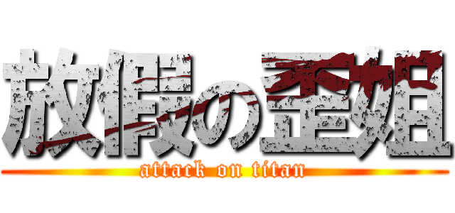 放假の歪姐 (attack on titan)
