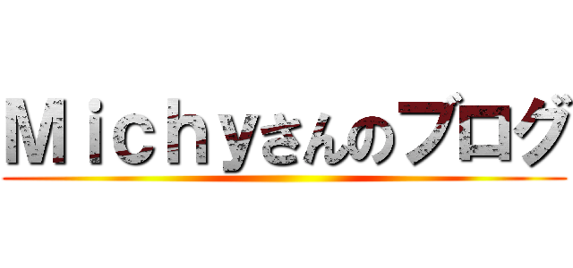 Ｍｉｃｈｙさんのブログ ()