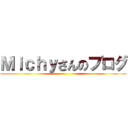 Ｍｉｃｈｙさんのブログ ()
