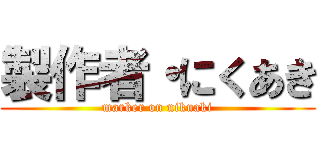 製作者・にくあき (marker on nikuaki)