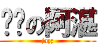 叼你の阿湛 (jazz)