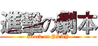 進擊の劇本 (attack on PLAY)